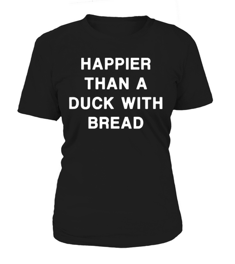 HAPPIER THAN A DUCK WITH BREAD Women's T-Shirt