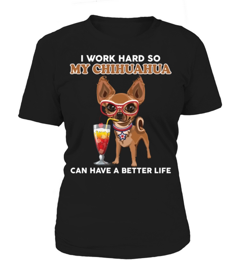 I Work Hard So My Chihuahua Can Have A Better Life Women's T-Shirt