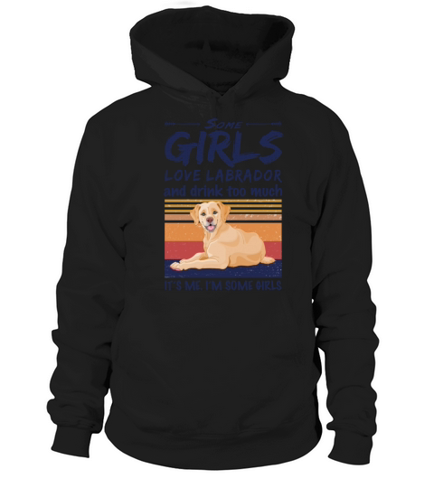 Some Girls Love Labrador And Drink Too Much Hoodie Unisex