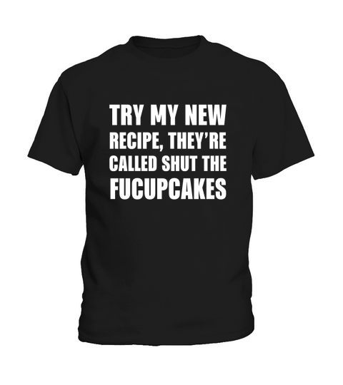 Try My New Recipe Theyre Called Shut The Fucupcakes Kids T-Shirt
