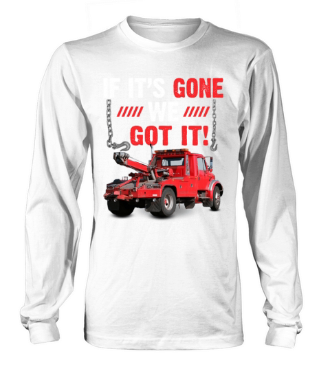 If Its Gone We Got It Funny Towing Truck Sarcasm Long sleeved Unisex
