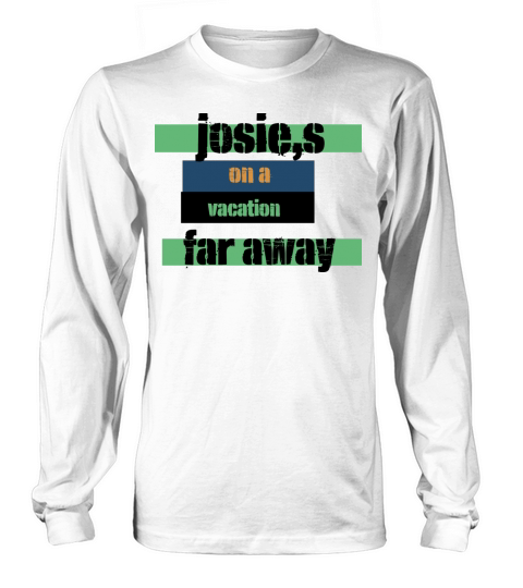 Josies On A Vacation Far Away Quote Funny T-Shirt Long sleeved Unisex
