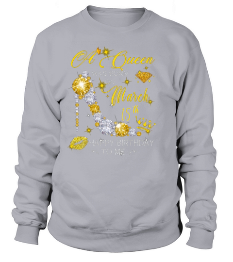 A Queen Was Born On March Birthday March Birthday 15th Happy Birthday To Me Sweatshirt Unisex