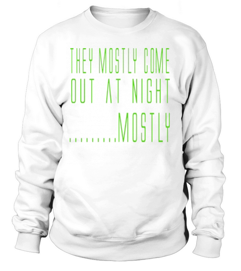 Aliens Quote  They Mostly Come Out At Night Mostly Sweatshirt Unisex