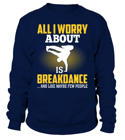 All I Worry About Is Breakdance Funny Hip-Hop Sweatshirt Unisex
