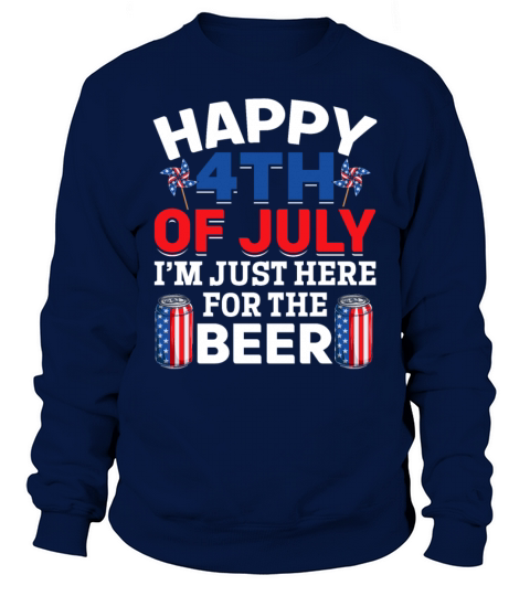 Happy 4th Of July Im Just Here For The Beer Sweatshirt Unisex