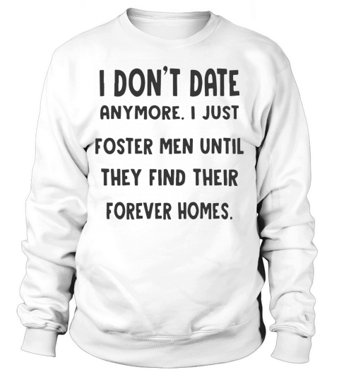 I Dont Date Anymore I Just Foster Men Until They Find Their Forever Homes Shirt Sweatshirt Unisex