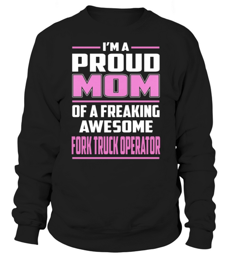 Im a Proud Mom of a Freaking Awesome Fork Truck Operator Job Shirts Sweatshirt Unisex