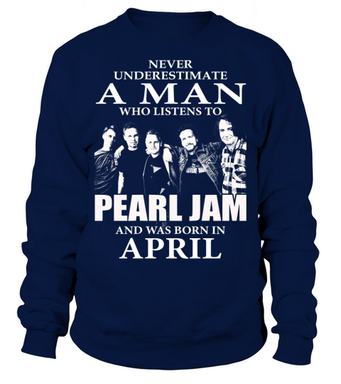 MAN BORN IN APRIL WHO LISTENS TO PEARL JAM Sweatshirt Unisex