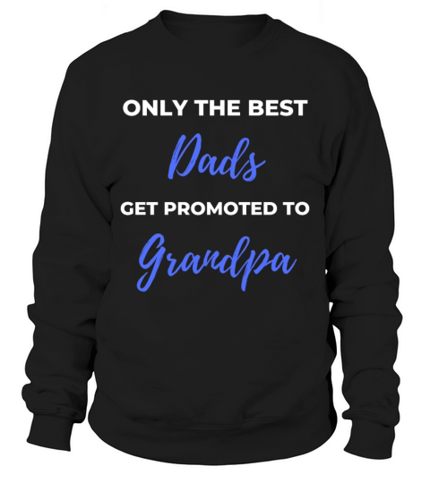 Only The Best Dads Get Promoted To Grandpa Sweatshirt Unisex