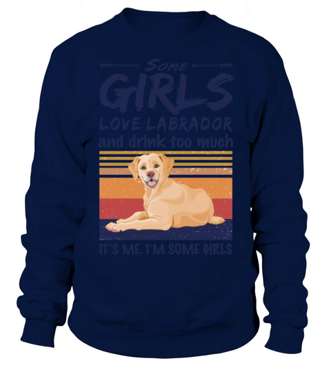 Some Girls Love Labrador And Drink Too Much Sweatshirt Unisex