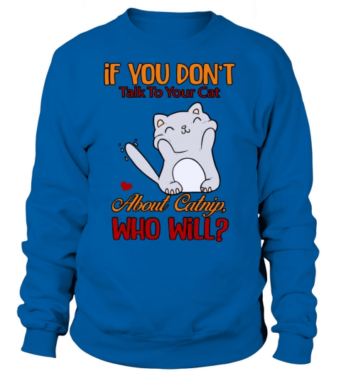 Talk To Your Cat About Catnip Funny Sarcasm Quote Sweatshirt Unisex