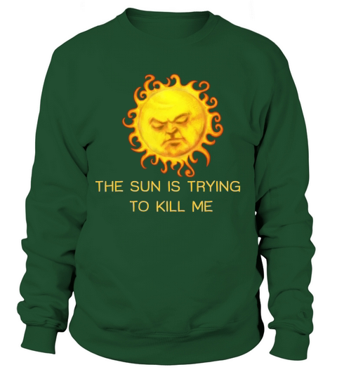 The Sun Is Trying To Kill Me Sweatshirt Unisex