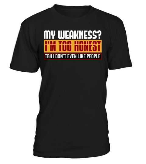 My Weakness Im Too Honest Tbh I Dont Like People T-Shirt Unisex