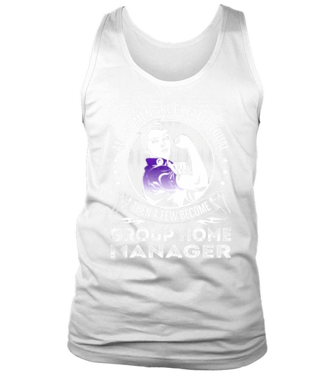 All Women are Created Equal Then a few Become Group Home Manager Job Shirts Tank Top Unisex