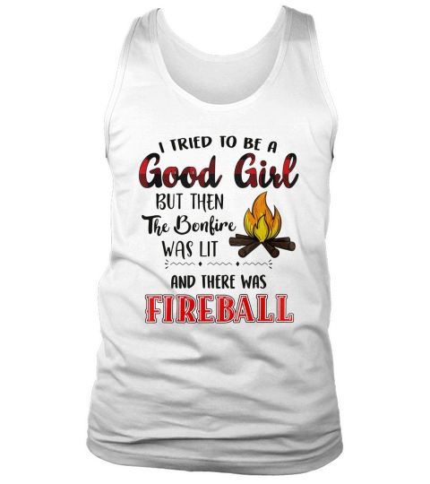 I tried to be a good girl but the the bonfire was lit and there was fireball Tank Top Unisex
