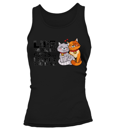 Life Without Cats I Dont Think So Funny Cute Cats Tank top Woman