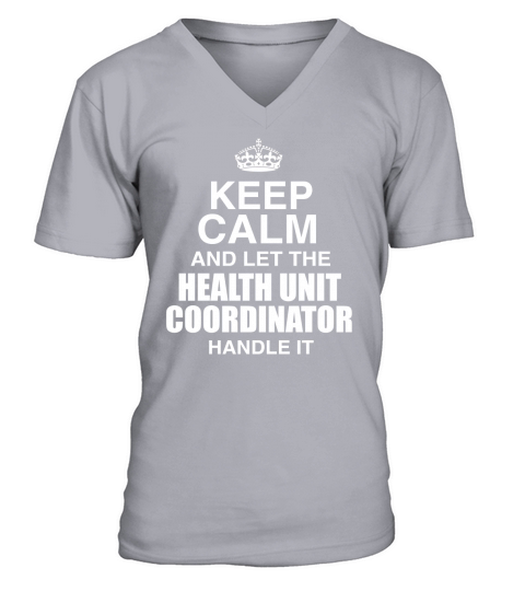 KEEP CALM AND LET THE HEALTH UNIT COORDINATOR HANDLE IT V-Neck T-shirt