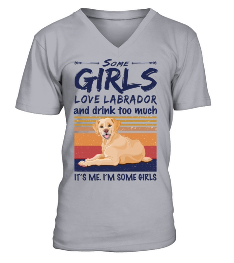 Some Girls Love Labrador And Drink Too Much V-Neck T-shirt