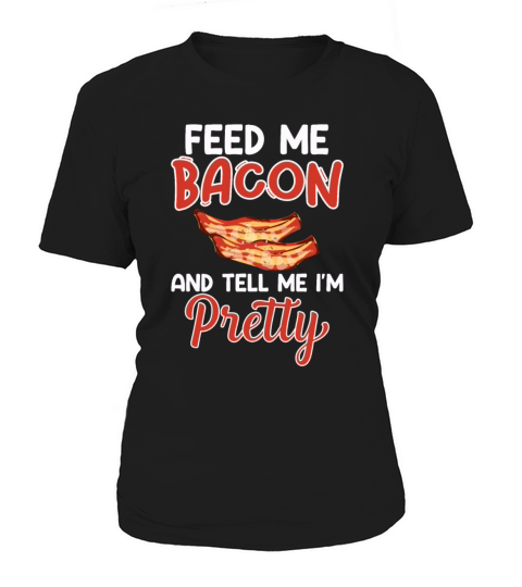 Feed Me Bacon and Tell Me Im Pretty - Pork Pig Women's T-Shirt