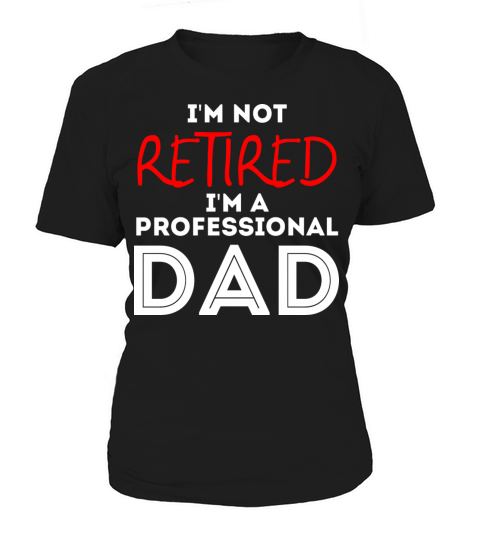 Im Not Retired Im A Professional Dad Retirement Women's T-Shirt