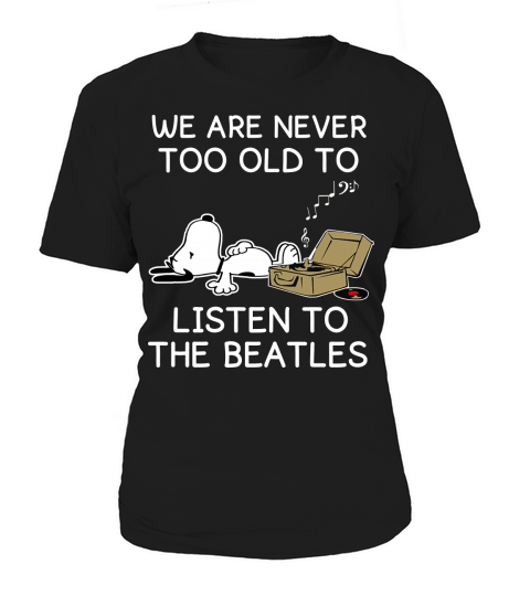 we are never too old to listen to the  beatles Women's T-Shirt
