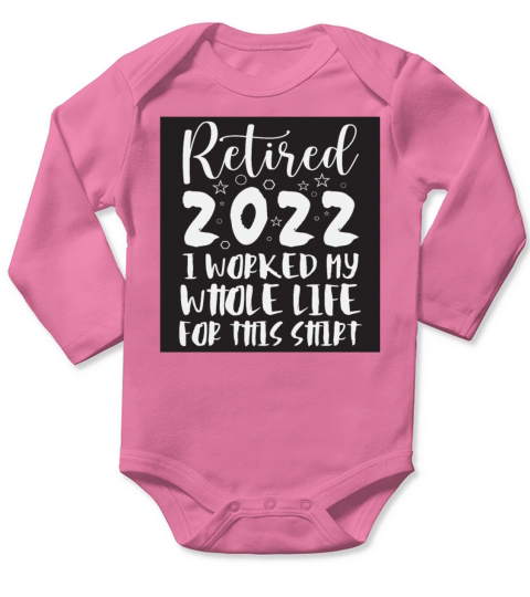 Retired I Worked My Whole Life For This Shirt Long Sleeve Baby One-Piece