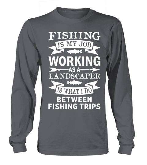 Fishing Is My Job Working As A Landscaper Long sleeved Unisex