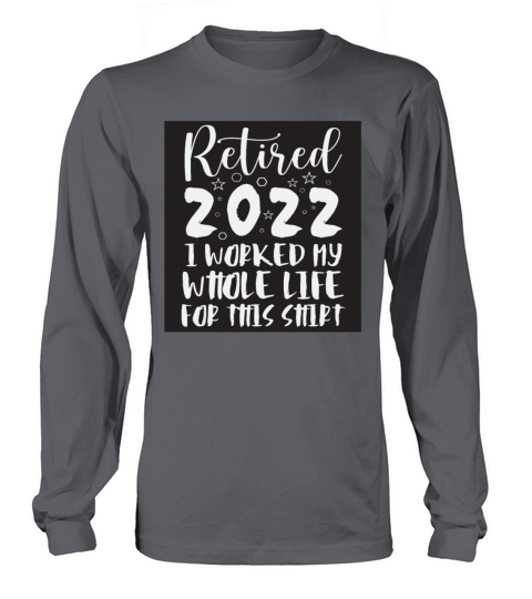 Retired I Worked My Whole Life For This Shirt Long sleeved Unisex