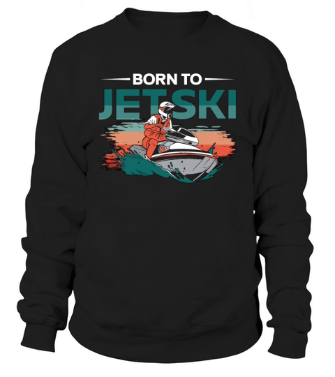 Born To Jetski Jet Skiing Water Sports Jet Ski Sweatshirt Unisex
