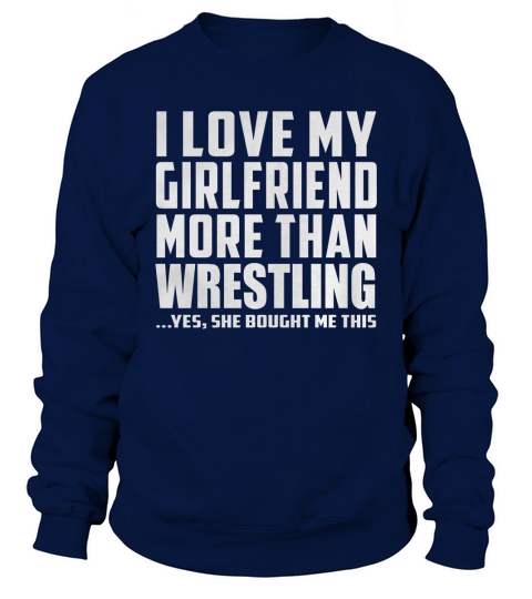 I Love My Girlfriend More Than Wrestling She Bought Me This Sweatshirt Unisex
