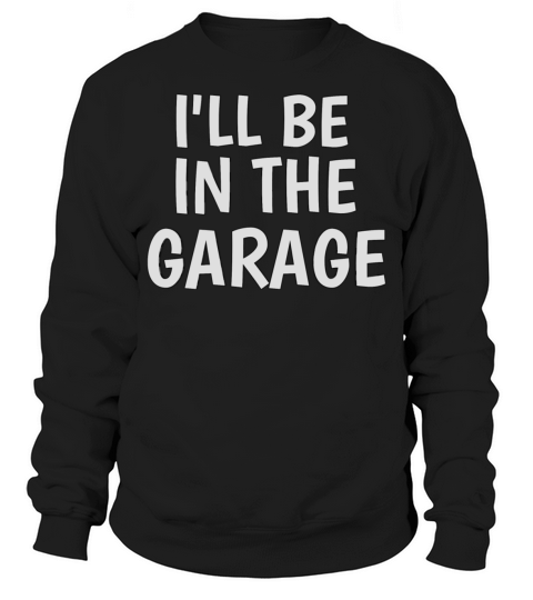 Ill be in the garage funny dad joke Mechanic love Sweatshirt Unisex