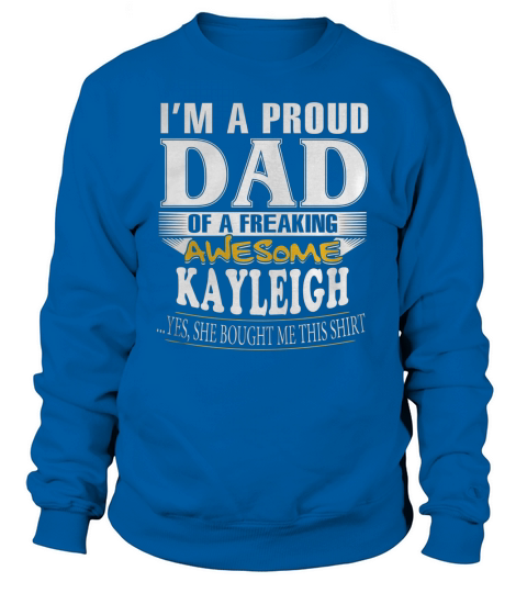 Im a proud dad of a freaking awesome KAYLEIGH Sweatshirt Unisex