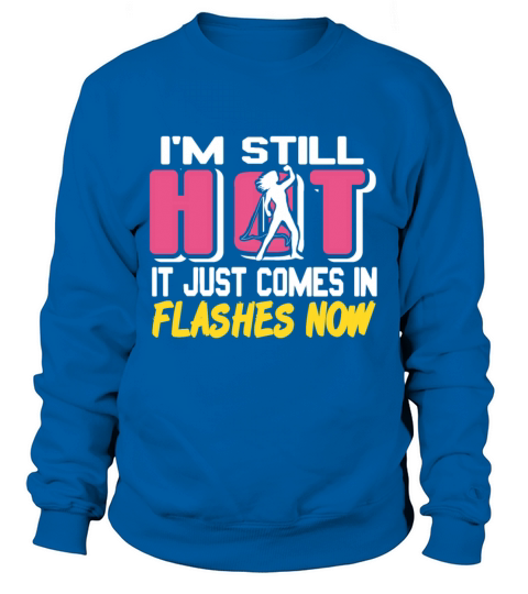 Im still HOT it just comes in Flashes now Sweatshirt Unisex