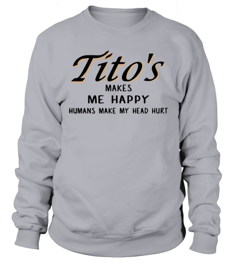 Titos makes Me happy humans Make My head hurt Sweatshirt Unisex