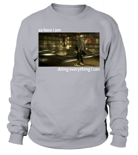 Tony Hawk Game – So Here I Am Doing Everything I Can Shirt Sweatshirt Unisex