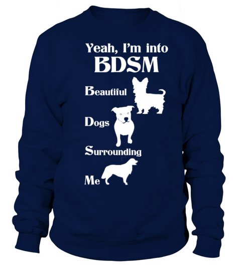 YEAH IM INTO BDSM BEAUTIFUL DOGS SURROUNDING ME Sweatshirt Unisex