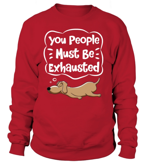 You People Must Be Exhausted Funny Dog Lover Quote Sweatshirt Unisex