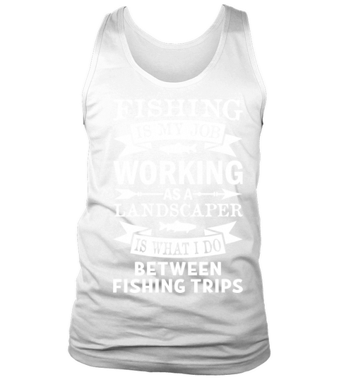 Fishing Is My Job Working As A Landscaper Tank Top Unisex