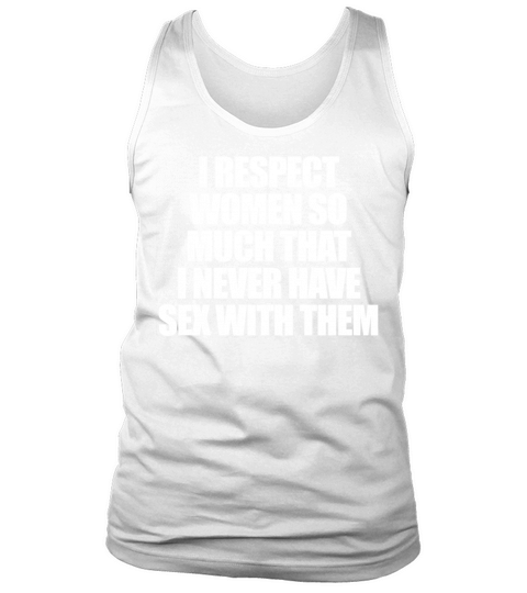 I RESPECT WOMEN SO MUCH THAT I NEVER HAVE SEX Tank Top Unisex
