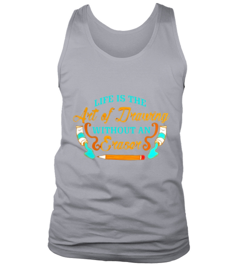 Life is The Art of Drawing Without an Eraser T-Shirt Tank Top Unisex