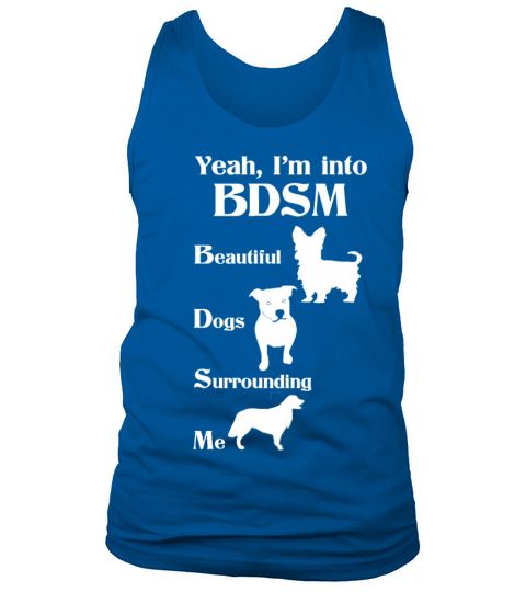 YEAH IM INTO BDSM BEAUTIFUL DOGS SURROUNDING ME Tank Top Unisex