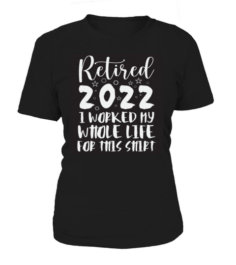 Retired I Worked My Whole Life For This Shirt Women's T-Shirt