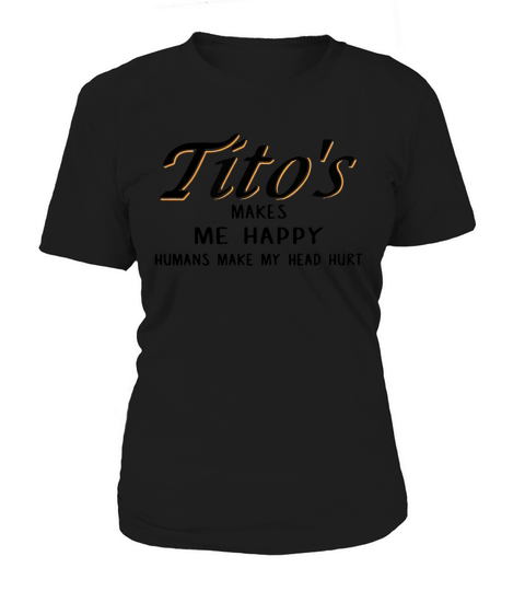 Titos makes Me happy humans Make My head hurt Women's T-Shirt
