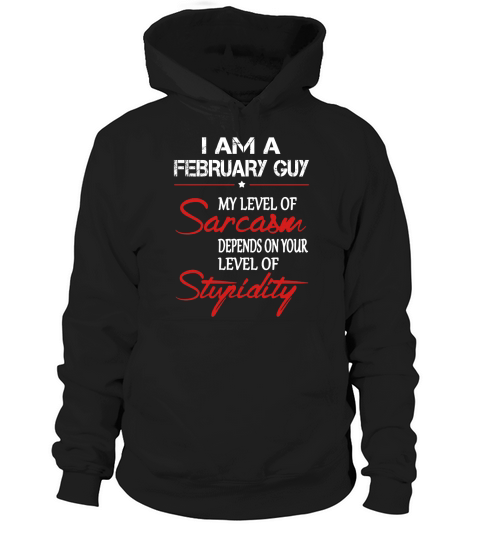February Guy My Lever Of Sarcasm Denpends On Your Lever Of Stupidity Hoodie Unisex