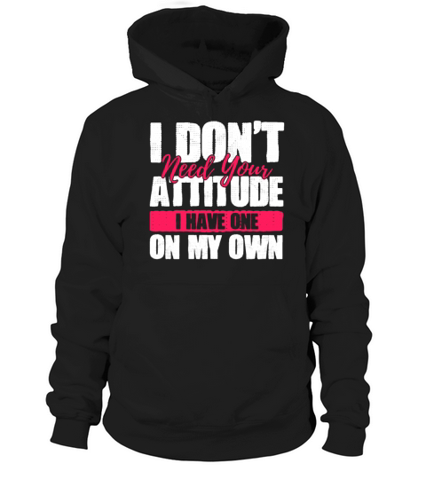 I Dont Need Your Attitude I Have One Of My Own Hoodie Unisex