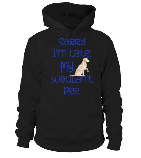 Sorry Im Late My Dog Wouldnt Pee Labrador Retrie Hoodie Unisex