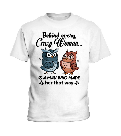Behind Every Crazy Woman Is A Man Who Made Her Kids T-Shirt