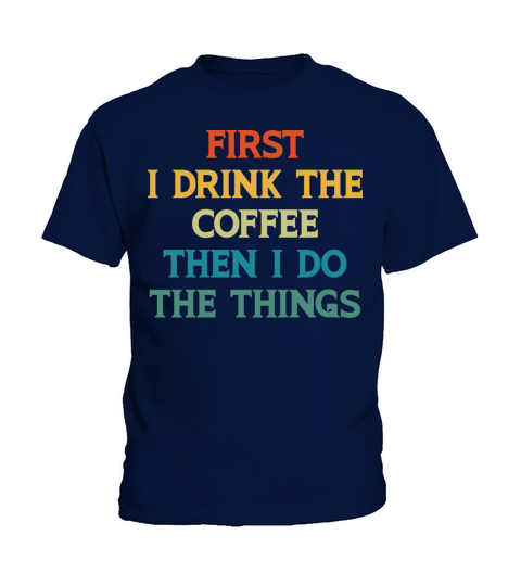 First I Drink The Coffee Then I Do The Things Kids T-Shirt