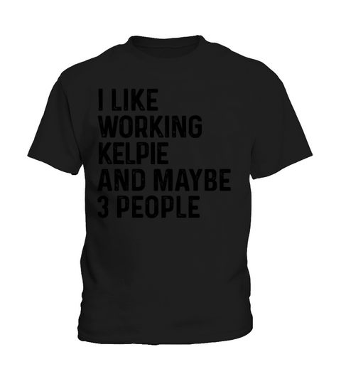 I Like Working Kelpie And Maybe 3 People Dog Lover Kids T-Shirt